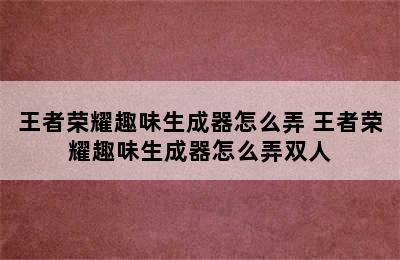 王者荣耀趣味生成器怎么弄 王者荣耀趣味生成器怎么弄双人